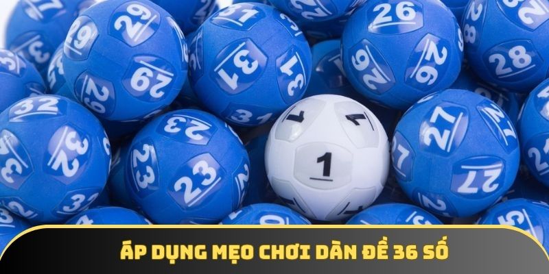 Áp dụng mẹo hay xây dàn 36 số cực hiệu quả Áp dụng mẹo hay xây dàn 36 số cực hiệu quả