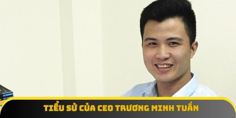 Tiểu sử trước khi vào nghề của CEO Trương Minh Tuấn Tiểu sử trước khi vào nghề của CEO Trương Minh Tuấn