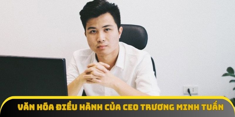Văn hóa điều hành của CEO Trương Minh Tuấn Văn hóa điều hành của CEO Trương Minh Tuấn