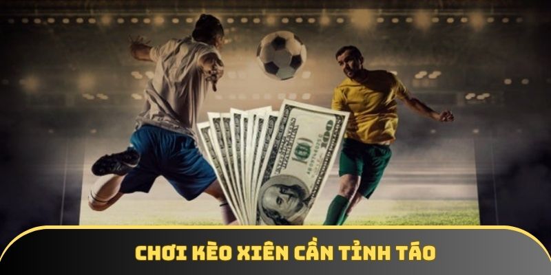 Chơi kèo xiên cần tỉnh táo Chơi kèo xiên cần tỉnh táo