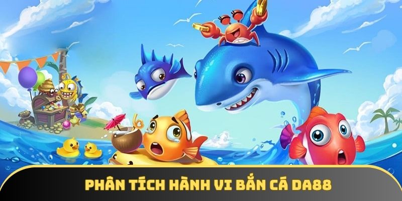 Phân tích hành vi Bắn cá DA88 Phân tích hành vi Bắn cá DA88