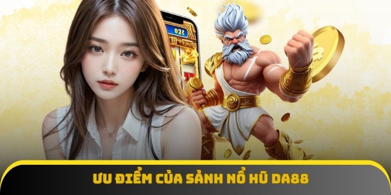 Ưu điểm của sảnh nổ hũ DA88 mang lại cho hội viên Ưu điểm của sảnh nổ hũ DA88 mang lại cho hội viên
