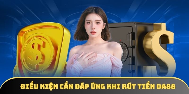 Yêu cầu người dùng cần đáp ứng khi rút tiền DA88 Yêu cầu người dùng cần đáp ứng khi rút tiền DA88